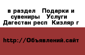  в раздел : Подарки и сувениры » Услуги . Дагестан респ.,Кизляр г.